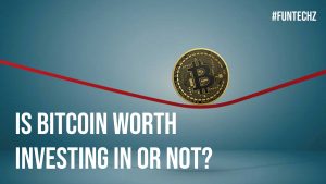 Is Bitcoin Worth Investing In or Not