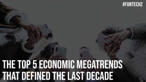 The Top 5 Economic Megatrends That Defined The Last Decade