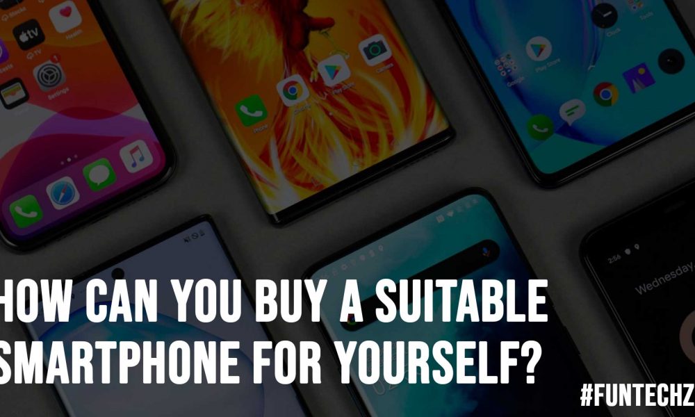 How Can You Buy A Suitable Smartphone For Yourself