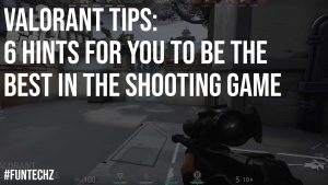 Valorant Tips 6 Hints for You to Be the Best In The Shooting Game