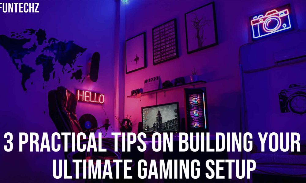 3 Practical Tips on Building Your Ultimate Gaming Setup