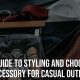 Men Guide to Styling and Choosing an Accessory for Casual Outfits
