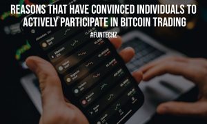 Reasons That Have Convinced Individuals To Actively Participate In Bitcoin Trading