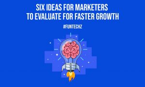 Six Ideas for Marketers to Evaluate for Faster Growth