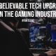 Unbelievable Tech Upgrades in The Gaming Industry