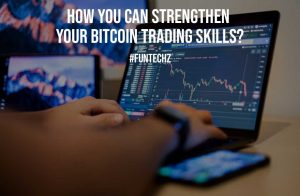 How You Can Strengthen Your Bitcoin Trading Skills