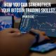 How You Can Strengthen Your Bitcoin Trading Skills